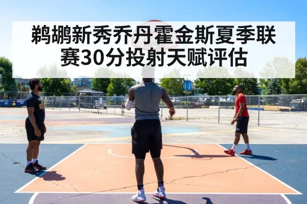 鹈鹕新秀乔丹霍金斯夏季联赛30分投射天赋评估 | jiuyouhui