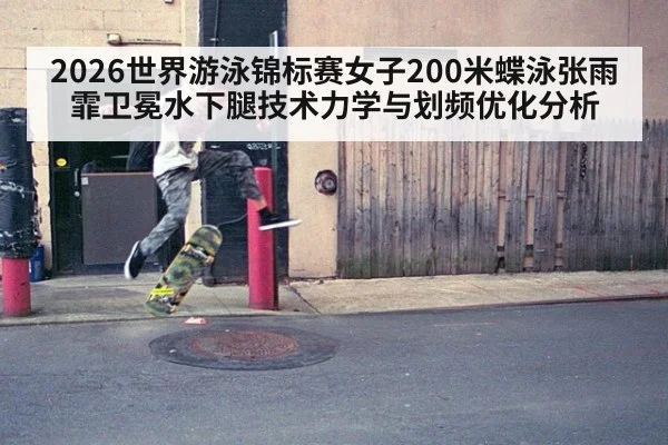 2026世界游泳锦标赛女子200米蝶泳张雨霏卫冕水下腿技术力学与划频优化分析 | jiuyouhui