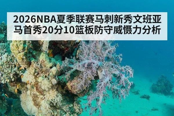 2026NBA夏季联赛马刺新秀文班亚马首秀20分10篮板防守威慑力分析 | jiuyouhui