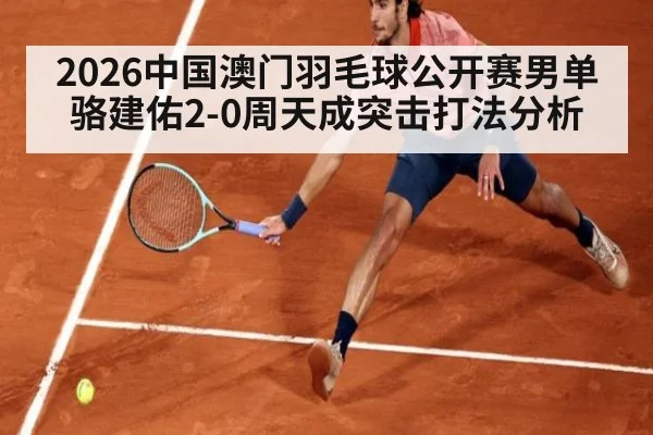 2026中国澳门羽毛球公开赛男单骆建佑2-0周天成突击打法分析 | jiuyouhui