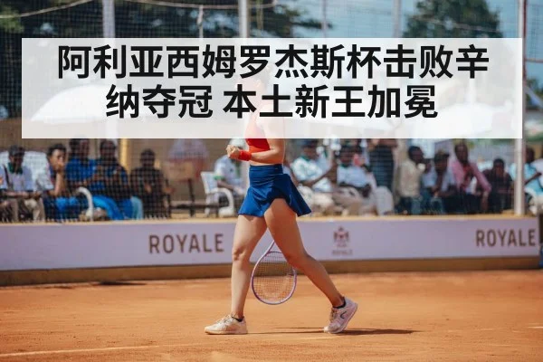 阿利亚西姆罗杰斯杯击败辛纳夺冠 本土新王加冕 | jiuyouhui