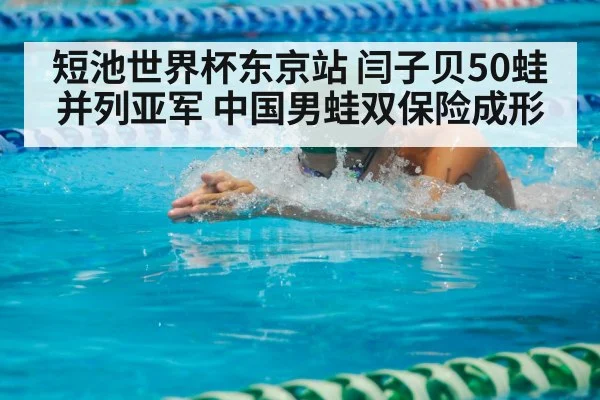 短池世界杯东京站 闫子贝50蛙并列亚军 中国男蛙双保险成形(j9 game)