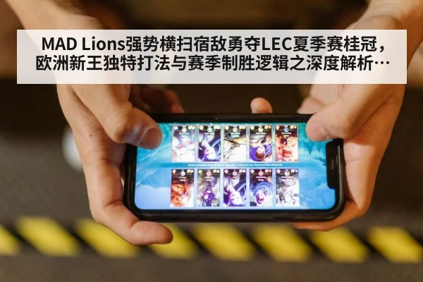 MAD Lions强势横扫宿敌勇夺LEC夏季赛桂冠,欧洲新王独特打法与赛季制胜逻辑之深度解析及未来展望(j9 game)