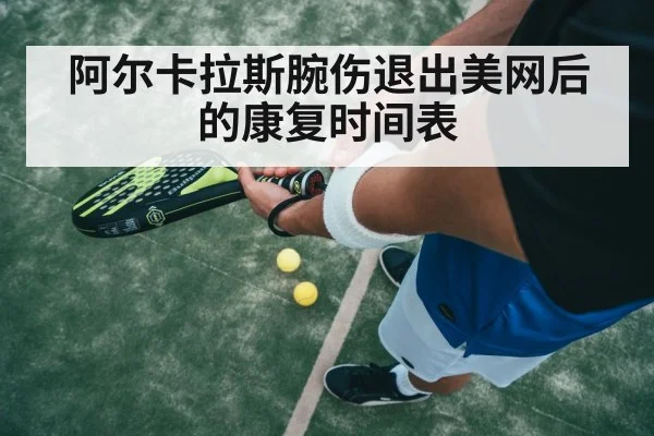 阿尔卡拉斯腕伤退出美网后的康复时间表 | jiuyouhui