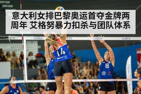 意大利女排巴黎奥运首夺金牌两周年 艾格努暴力扣杀与团队体系(j9 game)