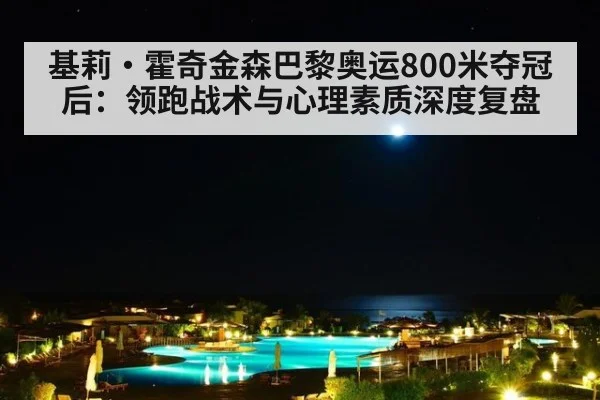 基莉·霍奇金森巴黎奥运800米夺冠后：领跑战术与心理素质深度复盘 | jiuyouhui