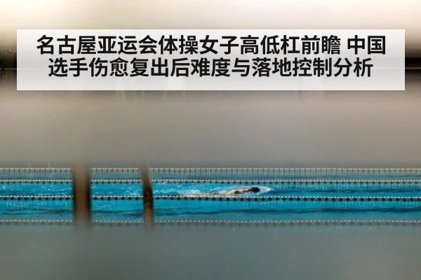 名古屋亚运会体操女子高低杠前瞻 中国选手伤愈复出后难度与落地控制分析 | jiuyouhui