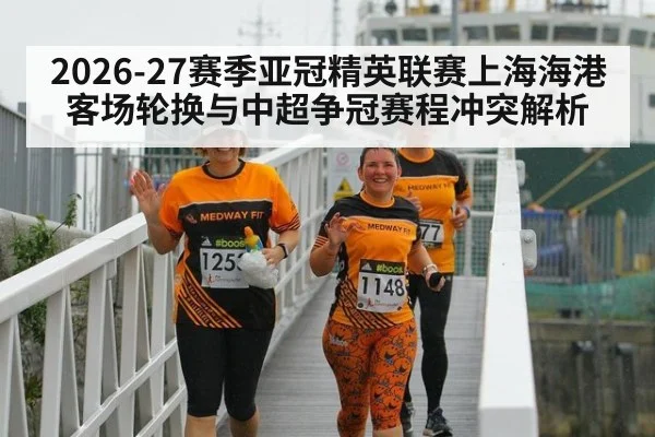 2026-27赛季亚冠精英联赛上海海港客场轮换与中超争冠赛程冲突解析(j9 game)