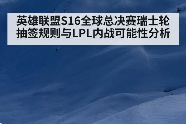 英雄联盟S16全球总决赛瑞士轮抽签规则与LPL内战可能性分析 | jiuyouhui