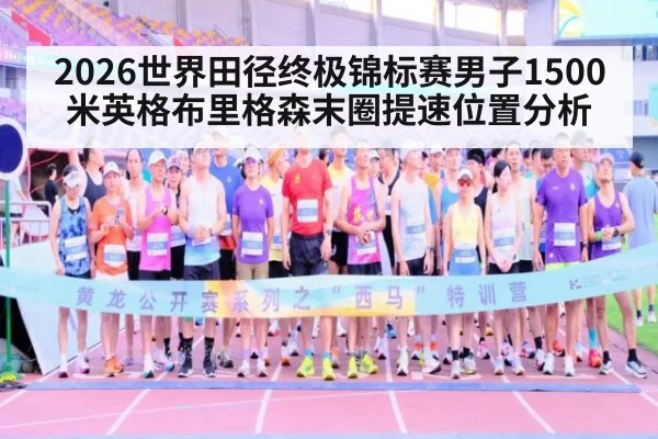 2026世界田径终极锦标赛男子1500米英格布里格森末圈提速位置分析 | jiuyouhui