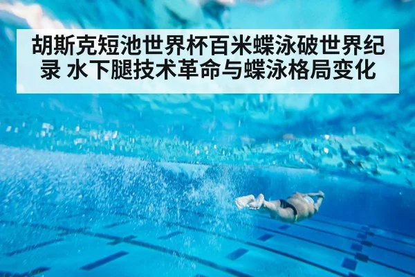 胡斯克短池世界杯百米蝶泳破世界纪录 水下腿技术革命与蝶泳格局变化 | jiuyouhui